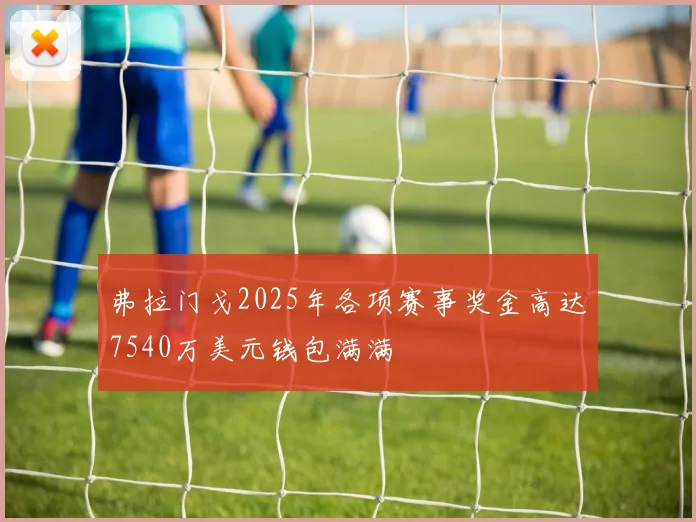 弗拉门戈2025年各项赛事奖金高达7540万美元钱包满满