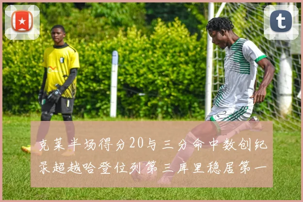 克莱半场得分20与三分命中数创纪录超越哈登位列第三库里稳居第一