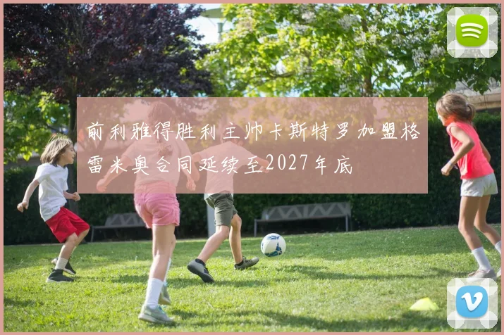 前利雅得胜利主帅卡斯特罗加盟格雷米奥合同延续至2027年底