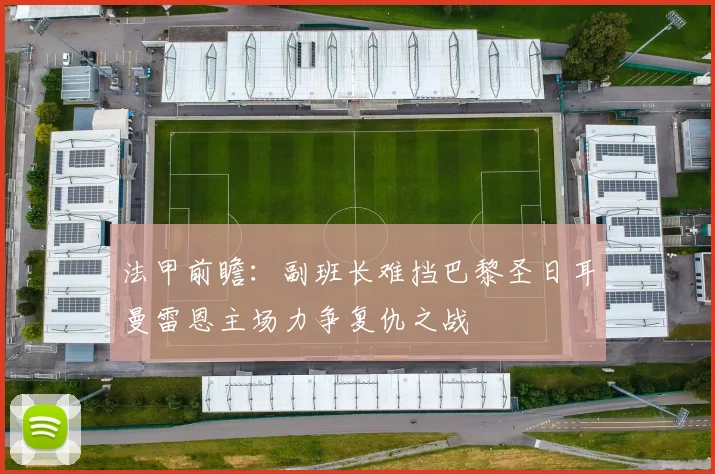 法甲前瞻：副班长难挡巴黎圣日耳曼雷恩主场力争复仇之战