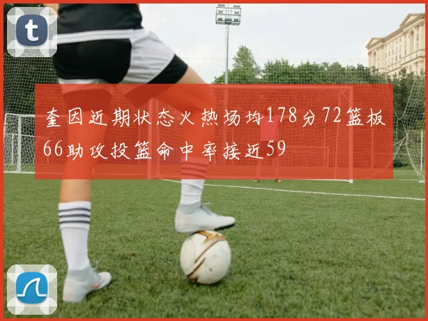 奎因近期状态火热场均178分72篮板66助攻投篮命中率接近59
