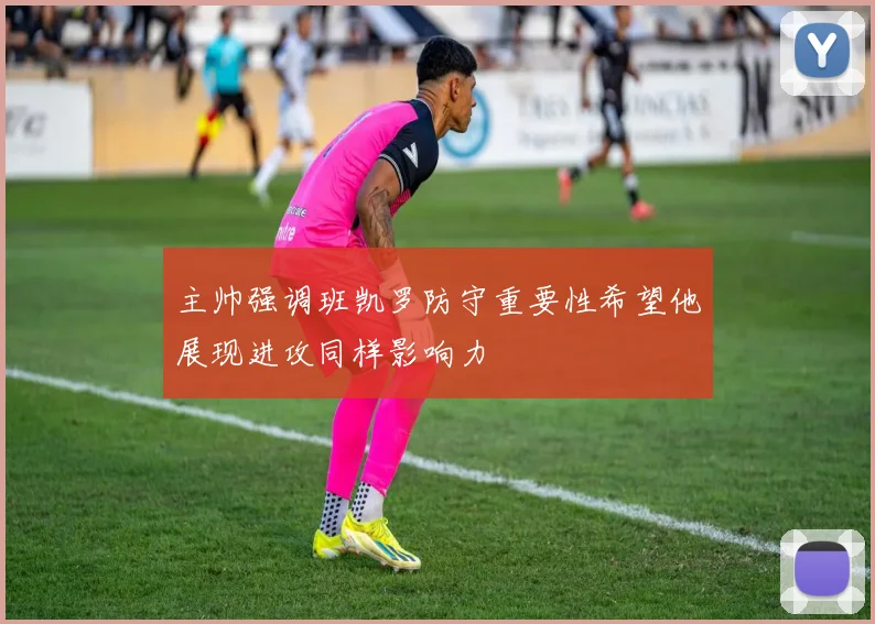 主帅强调班凯罗防守重要性希望他展现进攻同样影响力