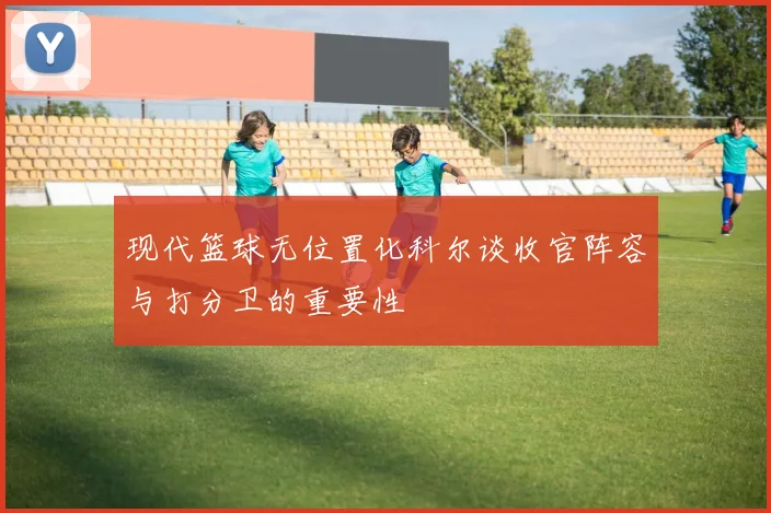 现代篮球无位置化科尔谈收官阵容与打分卫的重要性