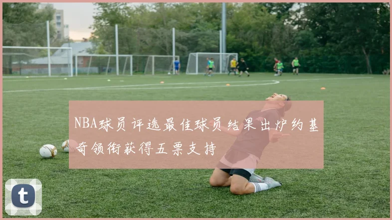 NBA球员评选最佳球员结果出炉约基奇领衔获得五票支持