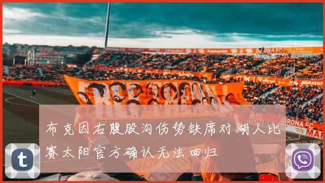布克因右腹股沟伤势缺席对湖人比赛太阳官方确认无法回归
