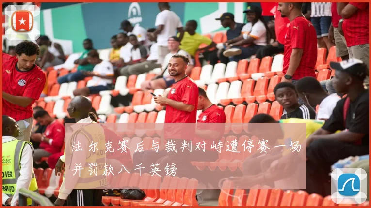 法尔克赛后与裁判对峙遭停赛一场并罚款八千英镑