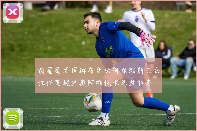前葡萄牙国脚布鲁诺阿尔维斯正式担任葡超里奥阿维技术总监职务