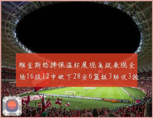 维金斯怒摔保温杯展现高效表现全场16投12中砍下28分6篮板3助攻3抢断1盖帽