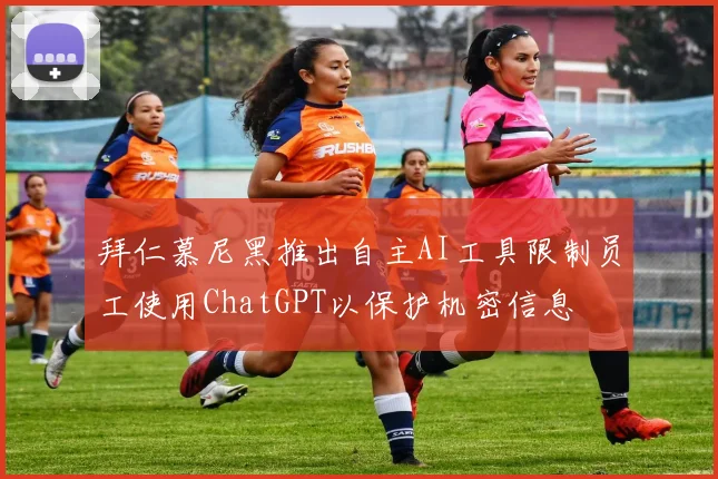 拜仁慕尼黑推出自主AI工具限制员工使用ChatGPT以保护机密信息