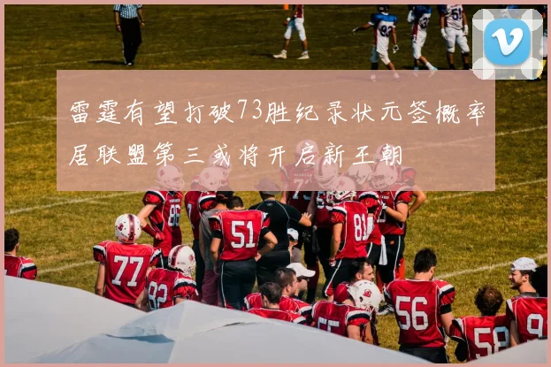 雷霆有望打破73胜纪录状元签概率居联盟第三或将开启新王朝