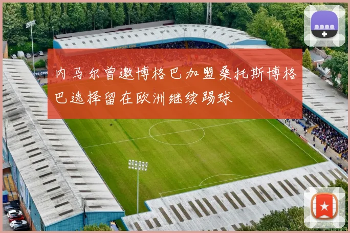 内马尔曾邀博格巴加盟桑托斯博格巴选择留在欧洲继续踢球