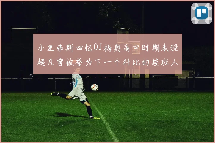 小里弗斯回忆OJ梅奥高中时期表现超凡曾被誉为下一个科比的接班人